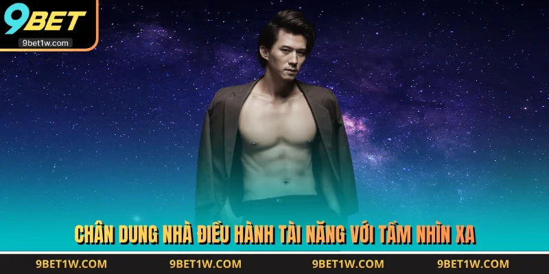 Chân dung nhà điều hành tài năng với tầm nhìn xa