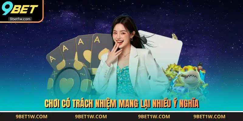 Chơi có trách nhiệm 9BET mang lại nhiều ý nghĩa