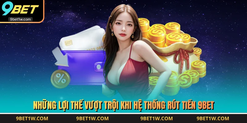 Những lợi thế vượt trội khi hệ thống rút tiền 9BET