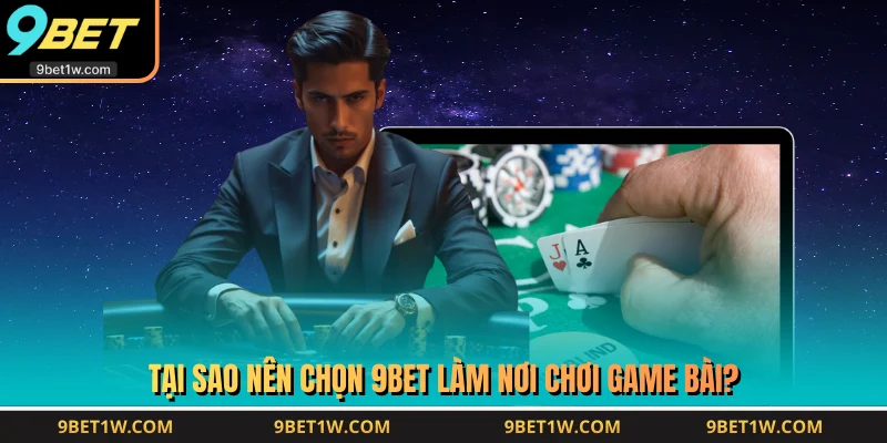 Tại sao nên chọn 9BET làm nơi chơi game bài