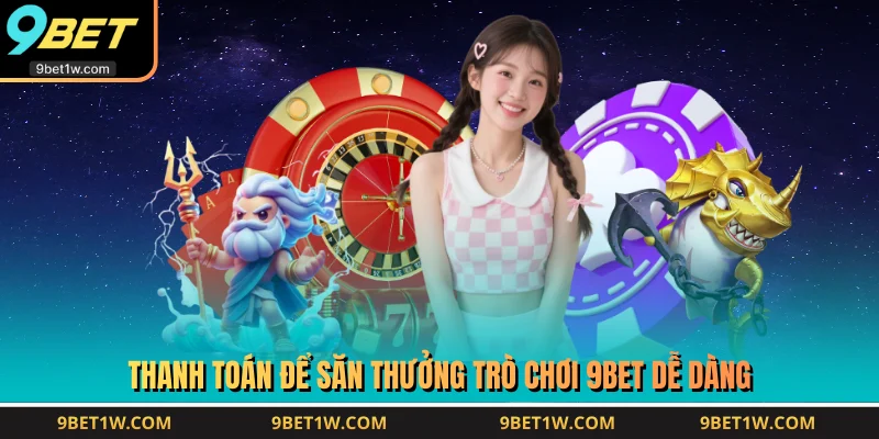 Thanh toán để săn thưởng trò chơi 9BET dễ dàng